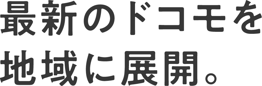 最新のドコモを地域に展開。